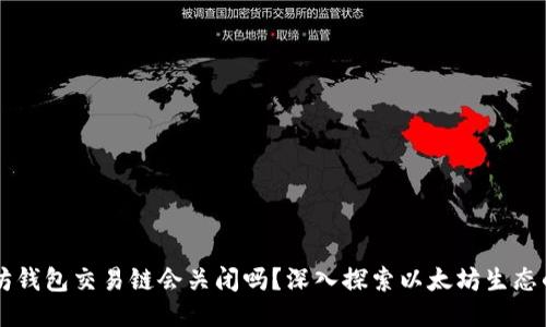 以太坊钱包交易链会关闭吗？深入探索以太坊生态的未来