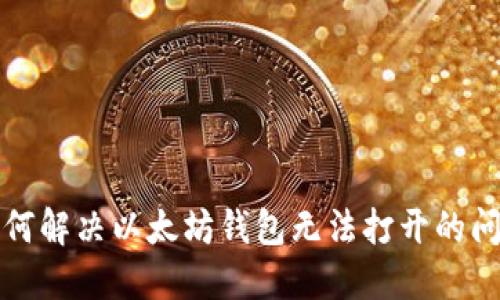 如何解决以太坊钱包无法打开的问题