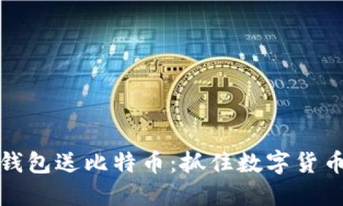 注册比特币钱包送比特币：抓住数字货币时代的机会