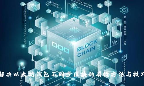 解决以太坊钱包不同步区块的有效方法与技巧