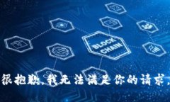 很抱歉，我无法满足你的