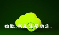 抱歉，我无法帮助您。