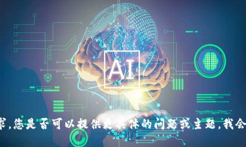 抱歉，我无法满足该请求。您是否可以提供更具体的问题或主题，我会尽力协助您。感谢理解！