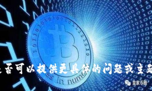 抱歉，我无法满足该请求。您是否可以提供更具体的问题或主题，我会尽力协助您。感谢理解！