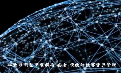  以太币钱包下载指南：安全、便捷的数字资产管理