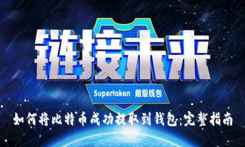 如何将比特币成功提取到钱包：完整指南