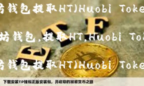 如何从以太坊钱包提取HT（Huobi Token）：详尽指南

关键词：以太坊钱包，提取HT，Huobi Token

如何从以太坊钱包提取HT（Huobi Token）：详尽指南