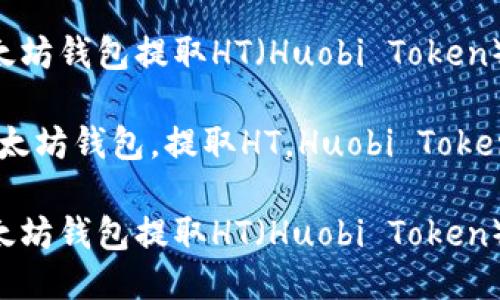 如何从以太坊钱包提取HT（Huobi Token）：详尽指南

关键词：以太坊钱包，提取HT，Huobi Token

如何从以太坊钱包提取HT（Huobi Token）：详尽指南