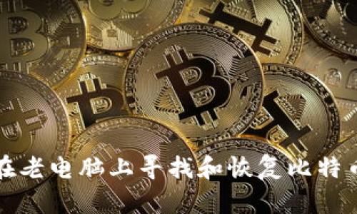 如何在老电脑上寻找和恢复比特币钱包