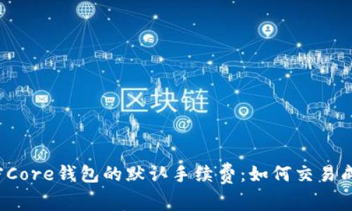 解密Core钱包的默认手续费：如何交易成本？