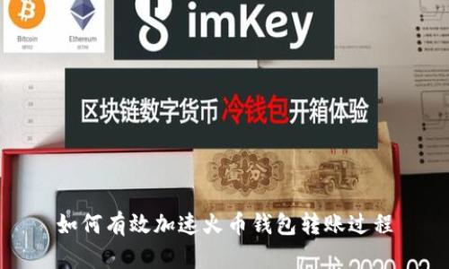 如何有效加速火币钱包转账过程