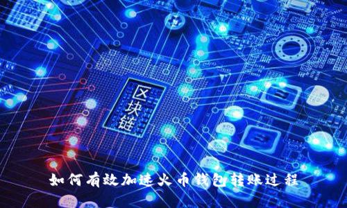 如何有效加速火币钱包转账过程