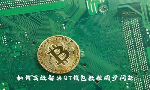 如何高效解决QT钱包数据同步问题