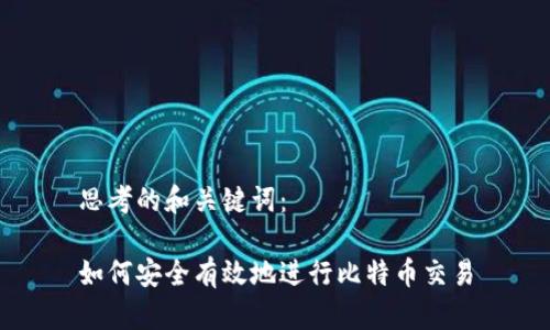 思考的和关键词：

如何安全有效地进行比特币交易
