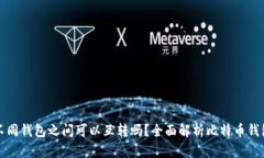 比特币不同钱包之间可以