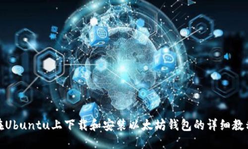 在Ubuntu上下载和安装以太坊钱包的详细教程