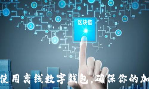   
如何选择和使用离线数字钱包，确保你的加密资产安全