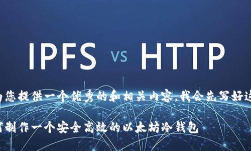 要为您提供一个优秀的和相关内容，我会先写好这些。

如何制作一个安全高效的以太坊冷钱包