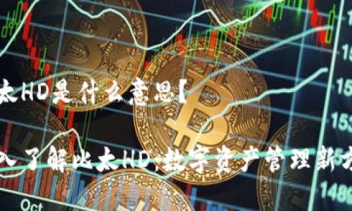 比太HD是什么意思？

深入了解比太HD：数字资产管理新方式