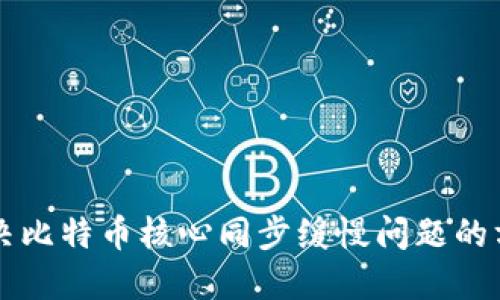 解决比特币核心同步缓慢问题的方法